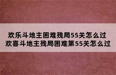 欢乐斗地主困难残局55关怎么过 欢喜斗地主残局困难第55关怎么过